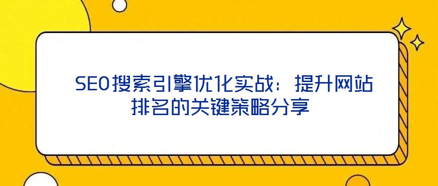  SEO搜索引擎優(yōu)化實戰(zhàn)：提升網(wǎng)站排名的關(guān)鍵策略分享