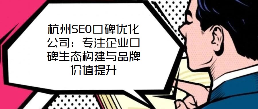 杭州SEO口碑優(yōu)化公司：專注企業(yè)口碑生態(tài)構(gòu)建與品牌價值提升