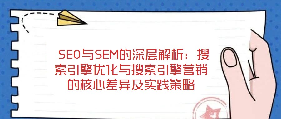  SEO與SEM的深層解析：搜索引擎優(yōu)化與搜索引擎營銷的核心差異及實踐策略