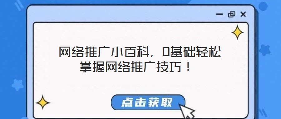  網(wǎng)絡(luò)推廣小百科，0基礎(chǔ)輕松掌握網(wǎng)絡(luò)推廣技巧！