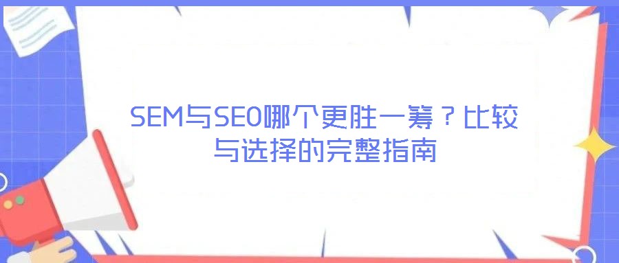 SEM與SEO哪個(gè)更勝一籌？比較與選擇的完整指南
