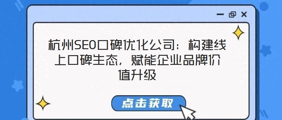 杭州SEO口碑優(yōu)化公司：構(gòu)建線上口碑生態(tài)，賦能企業(yè)品牌價值升級