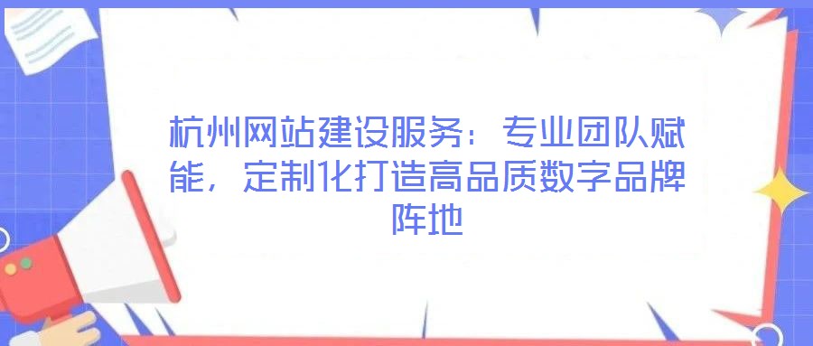 杭州網(wǎng)站建設(shè)服務(wù)：專業(yè)團(tuán)隊(duì)賦能，定制化打造高品質(zhì)數(shù)字品牌陣地