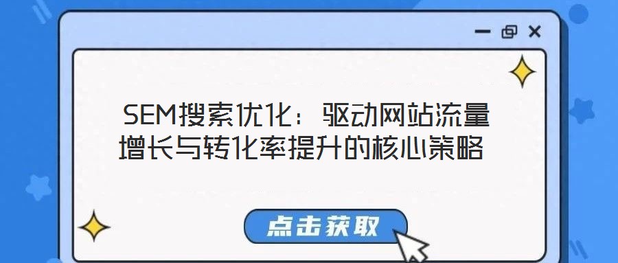  SEM搜索優(yōu)化：驅(qū)動(dòng)網(wǎng)站流量增長與轉(zhuǎn)化率提升的核心策略
