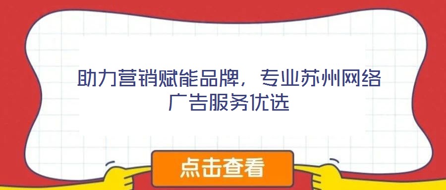 助力營銷賦能品牌，專業(yè)蘇州網(wǎng)絡(luò)廣告服務(wù)優(yōu)選