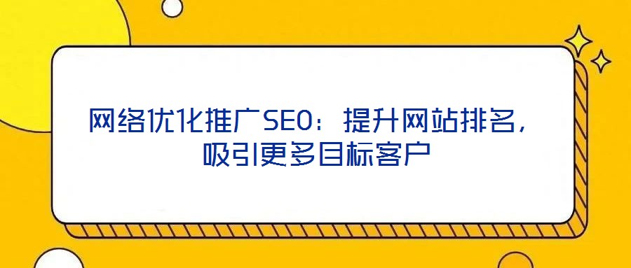網(wǎng)絡(luò)優(yōu)化推廣SEO：提升網(wǎng)站排名，吸引更多目標(biāo)客戶(hù)