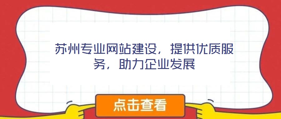 蘇州專業(yè)網(wǎng)站建設(shè)，提供優(yōu)質(zhì)服務(wù)，助力企業(yè)發(fā)展