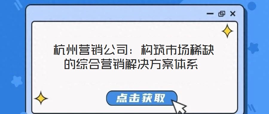  杭州營銷公司：構(gòu)筑市場(chǎng)稀缺的綜合營銷解決方案體系
