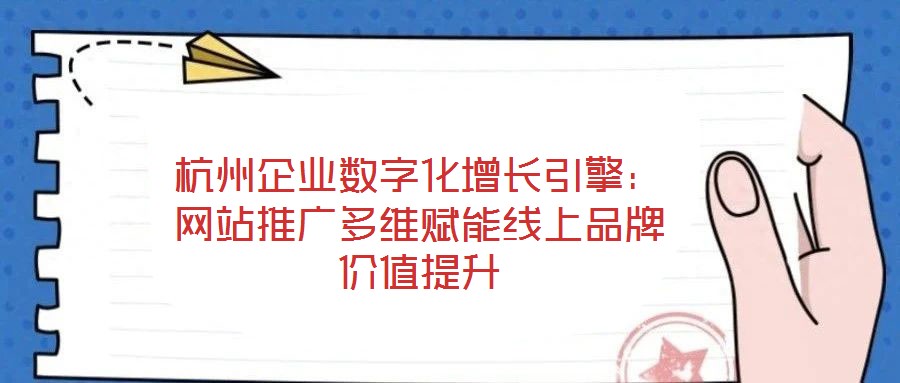 杭州企業(yè)數(shù)字化增長引擎：網(wǎng)站推廣多維賦能線上品牌價值提升