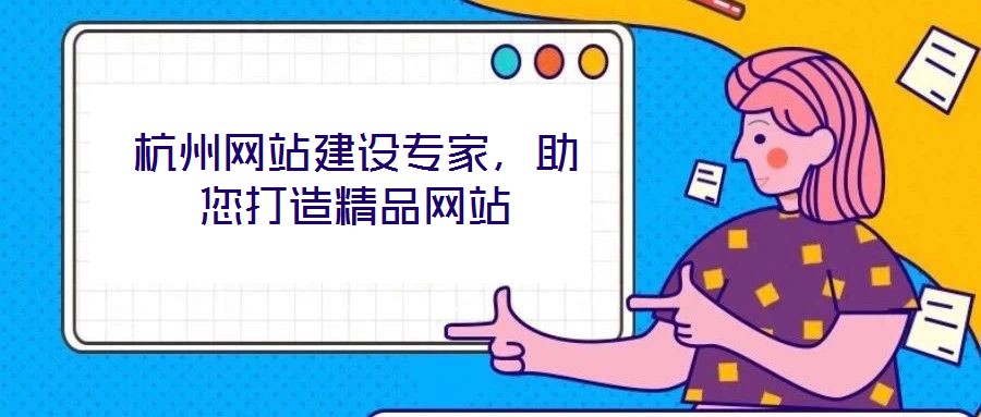 杭州網(wǎng)站建設(shè)專家，助您打造精品網(wǎng)站