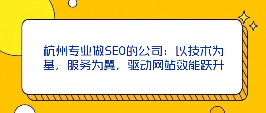 杭州專業(yè)做SEO的公司：以技術(shù)為基，服務(wù)為翼，驅(qū)動網(wǎng)站效能躍升