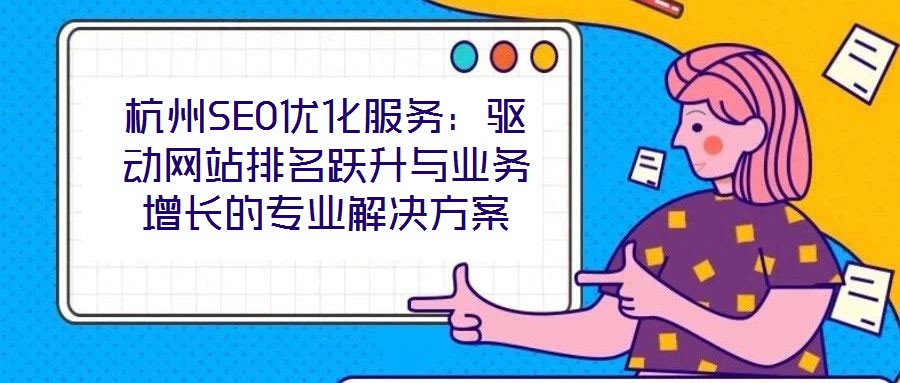 杭州SEO優(yōu)化服務(wù)：驅(qū)動網(wǎng)站排名躍升與業(yè)務(wù)增長的專業(yè)解決方案