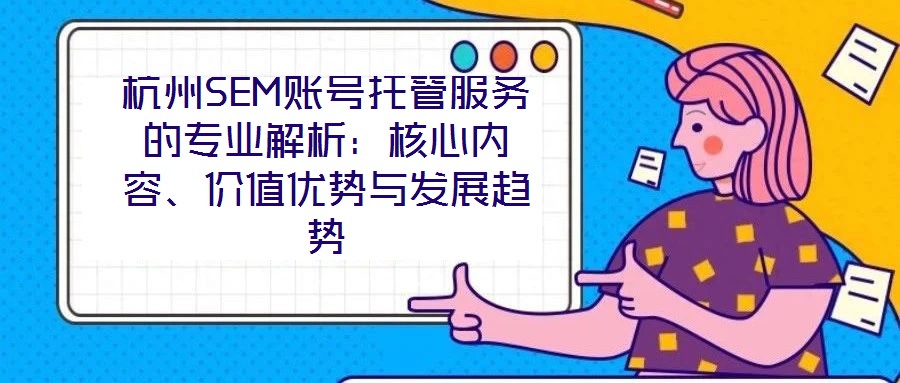 杭州SEM賬號(hào)托管服務(wù)的專業(yè)解析：核心內(nèi)容、價(jià)值優(yōu)勢(shì)與發(fā)展趨勢(shì)