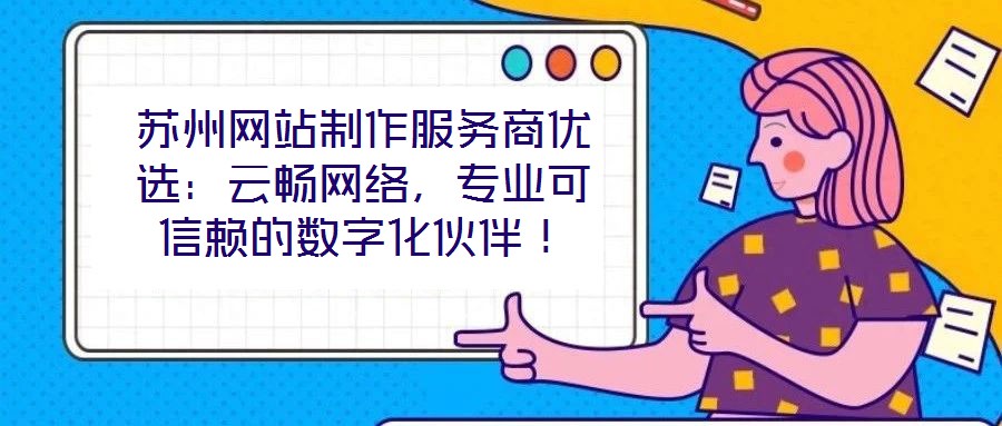 蘇州網(wǎng)站制作服務商優(yōu)選：云暢網(wǎng)絡，專業(yè)可信賴的數(shù)字化伙伴！