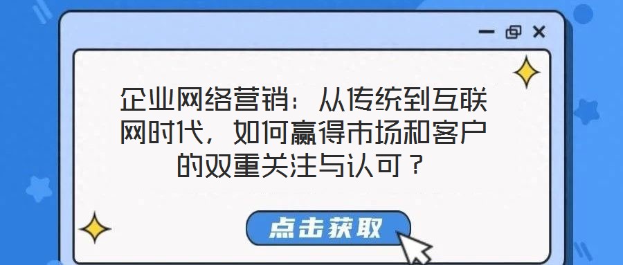 企業(yè)網(wǎng)絡(luò)營銷：從傳統(tǒng)到互聯(lián)網(wǎng)時(shí)代，如何贏得市場(chǎng)和客戶的雙重關(guān)注與認(rèn)可？
