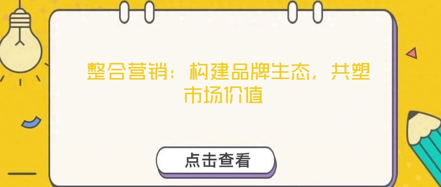  整合營(yíng)銷：構(gòu)建品牌生態(tài)，共塑市場(chǎng)價(jià)值