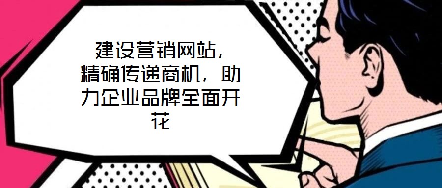  建設(shè)營(yíng)銷(xiāo)網(wǎng)站，精確傳遞商機(jī)，助力企業(yè)品牌全面開(kāi)花