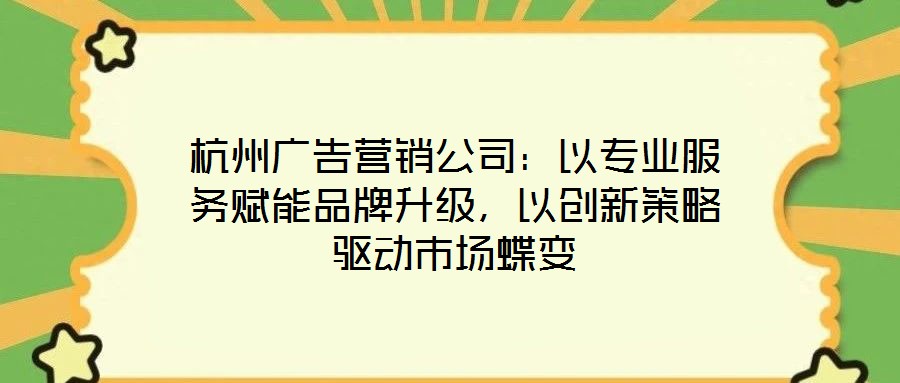 杭州廣告營銷公司：以專業(yè)服務(wù)賦能品牌升級，以創(chuàng)新策略驅(qū)動市場蝶變