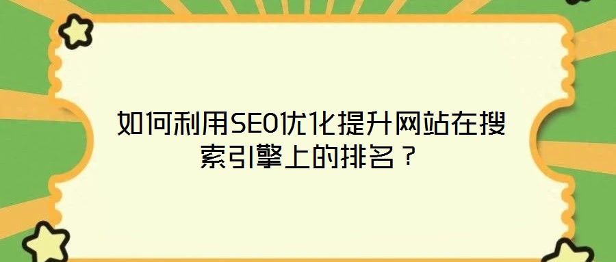 如何利用SEO優(yōu)化提升網(wǎng)站在搜索引擎上的排名？
