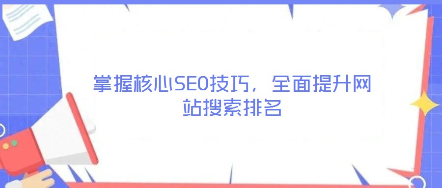 掌握核心SEO技巧，全面提升網(wǎng)站搜索排名