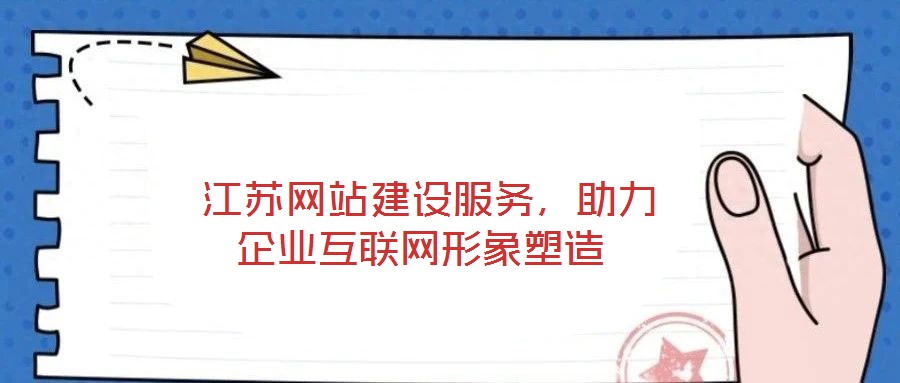  江蘇網(wǎng)站建設服務，助力企業(yè)互聯(lián)網(wǎng)形象塑造