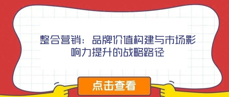 整合營銷：品牌價值構建與市場影響力提升的戰(zhàn)略路徑