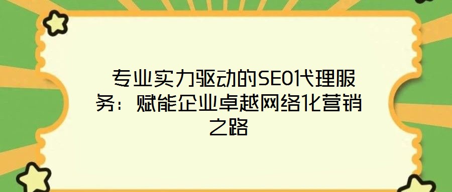  專業(yè)實(shí)力驅(qū)動的SEO代理服務(wù)：賦能企業(yè)卓越網(wǎng)絡(luò)化營銷之路