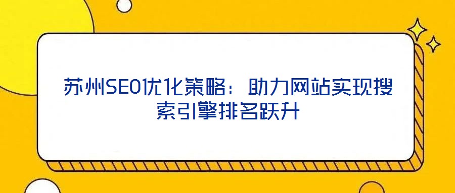 蘇州SEO優(yōu)化策略：助力網(wǎng)站實現(xiàn)搜索引擎排名躍升
