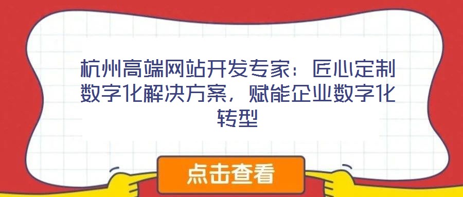 杭州高端網(wǎng)站開發(fā)專家：匠心定制數(shù)字化解決方案，賦能企業(yè)數(shù)字化轉(zhuǎn)型