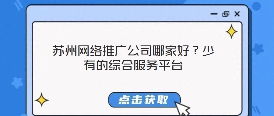 蘇州網(wǎng)絡(luò)推廣公司哪家好？少有的綜合服務(wù)平臺(tái)