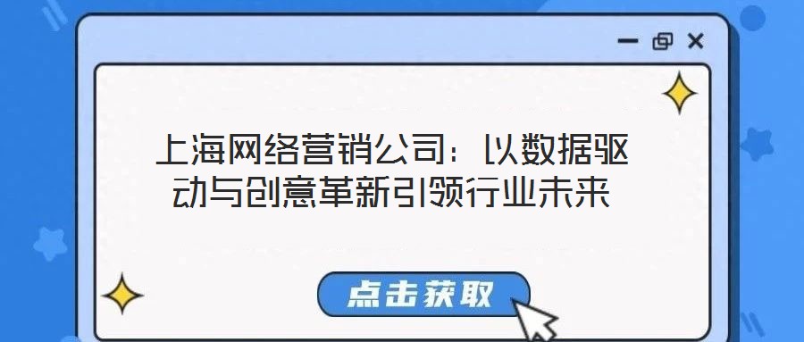 上海網(wǎng)絡營銷公司：以數(shù)據(jù)驅動與創(chuàng)意革新引領行業(yè)未來