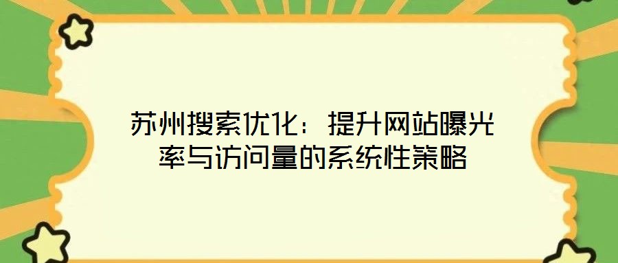 蘇州搜索優(yōu)化：提升網(wǎng)站曝光率與訪問量的系統(tǒng)性策略