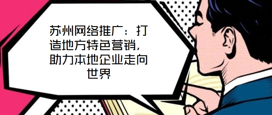 蘇州網(wǎng)絡(luò)推廣：打造地方特色營(yíng)銷(xiāo)，助力本地企業(yè)走向世界
