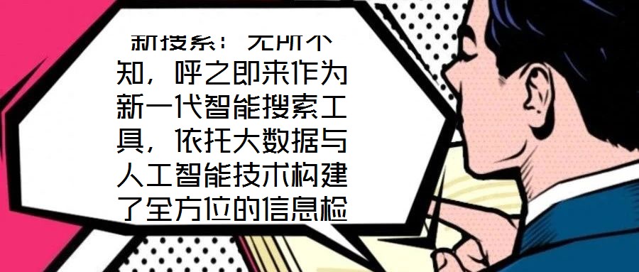 新搜索：無(wú)所不知，呼之即來(lái)作為新一代智能搜索工具，依托大數(shù)據(jù)與人工智能技術(shù)構(gòu)建了全方位的信息檢索體系，旨在通過(guò)技術(shù)創(chuàng)新重塑用戶與信息的交互方式。其核心優(yōu)勢(shì)在于精