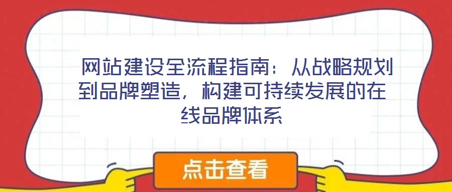  網(wǎng)站建設(shè)全流程指南：從戰(zhàn)略規(guī)劃到品牌塑造，構(gòu)建可持續(xù)發(fā)展的在線品牌體系