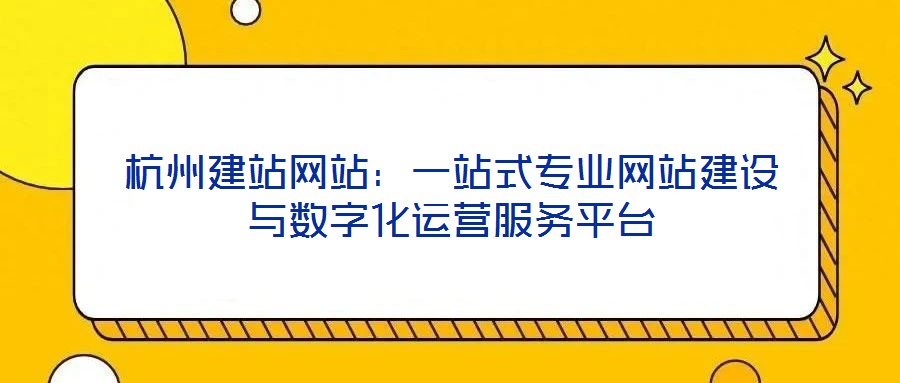 杭州建站網(wǎng)站：一站式專業(yè)網(wǎng)站建設(shè)與數(shù)字化運(yùn)營服務(wù)平臺(tái)