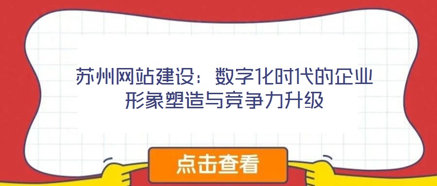 蘇州網(wǎng)站建設(shè)：數(shù)字化時代的企業(yè)形象塑造與競爭力升級