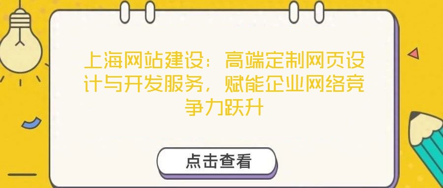 上海網(wǎng)站建設(shè)：高端定制網(wǎng)頁設(shè)計與開發(fā)服務(wù)，賦能企業(yè)網(wǎng)絡(luò)競爭力躍升