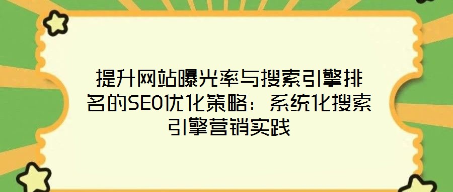 提升網(wǎng)站曝光率與搜索引擎排名的SEO優(yōu)化策略：系統(tǒng)化搜索引擎營銷實(shí)踐