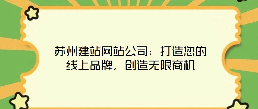 蘇州建站網(wǎng)站公司：打造您的線上品牌，創(chuàng)造無限商機(jī)