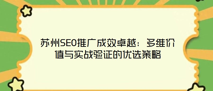 蘇州SEO推廣成效卓越：多維價(jià)值與實(shí)戰(zhàn)驗(yàn)證的優(yōu)選策略