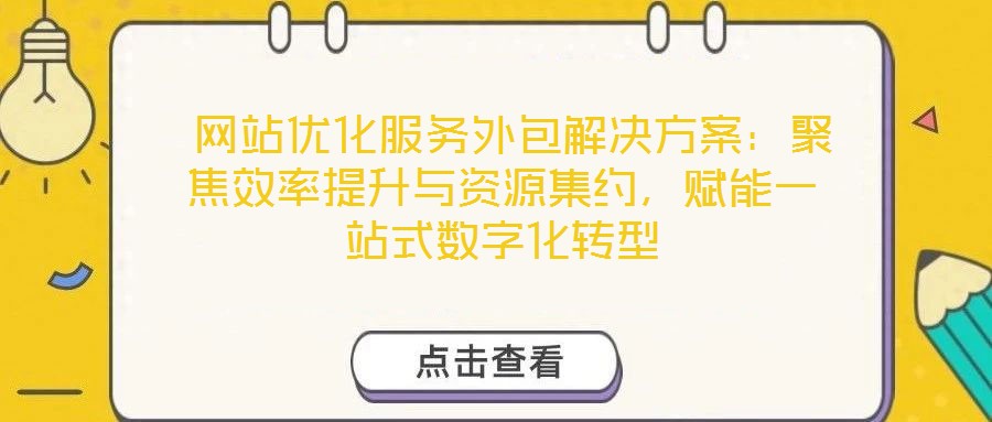  網(wǎng)站優(yōu)化服務(wù)外包解決方案：聚焦效率提升與資源集約，賦能一站式數(shù)字化轉(zhuǎn)型
