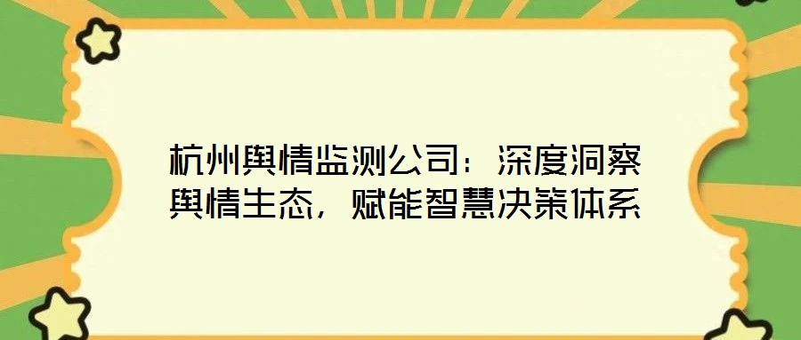杭州輿情監(jiān)測公司：深度洞察輿情生態(tài)，賦能智慧決策體系