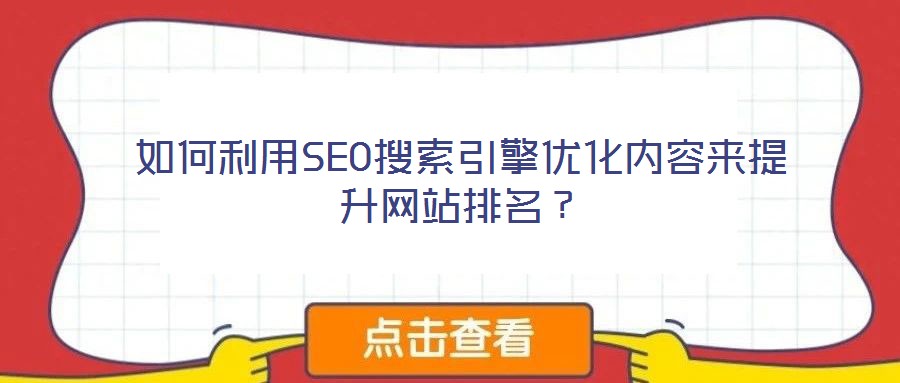 如何利用SEO搜索引擎優(yōu)化內(nèi)容來(lái)提升網(wǎng)站排名？