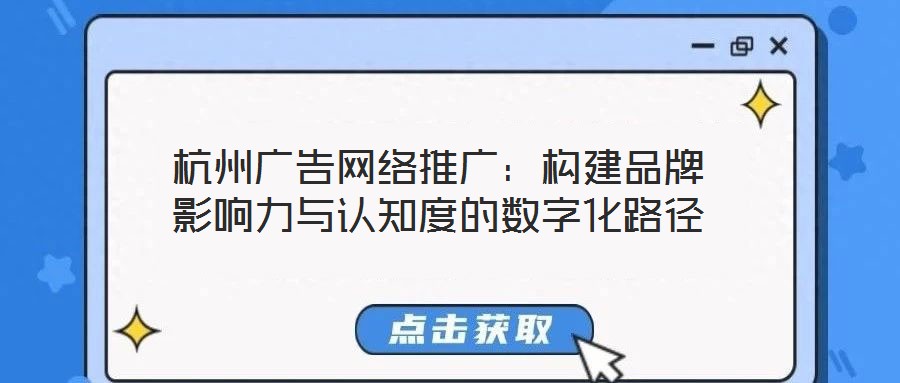 杭州廣告網(wǎng)絡推廣：構(gòu)建品牌影響力與認知度的數(shù)字化路徑