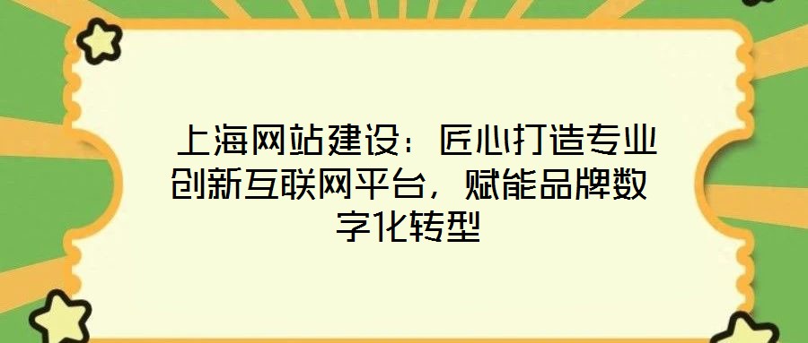  上海網(wǎng)站建設(shè)：匠心打造專業(yè)創(chuàng)新互聯(lián)網(wǎng)平臺(tái)，賦能品牌數(shù)字化轉(zhuǎn)型