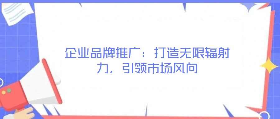 企業(yè)品牌推廣：打造無(wú)限輻射力，引領(lǐng)市場(chǎng)風(fēng)向