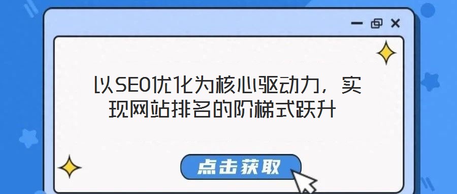 以SEO優(yōu)化為核心驅動力，實現(xiàn)網站排名的階梯式躍升