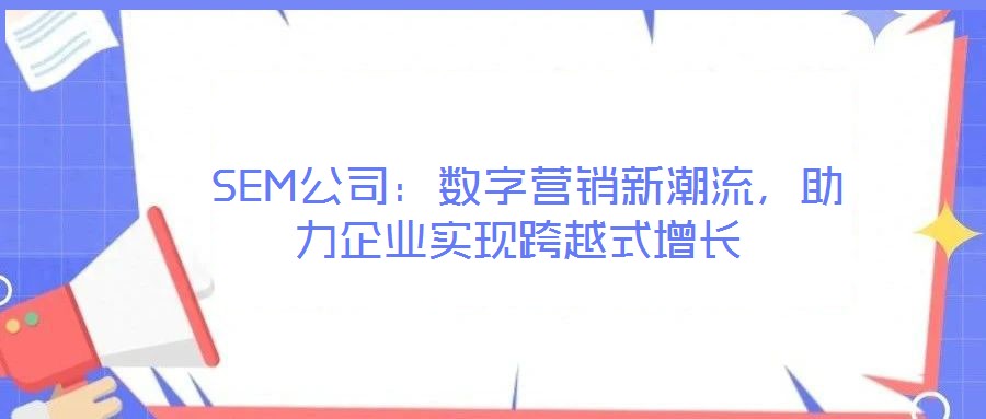  SEM公司：數(shù)字營(yíng)銷(xiāo)新潮流，助力企業(yè)實(shí)現(xiàn)跨越式增長(zhǎng)