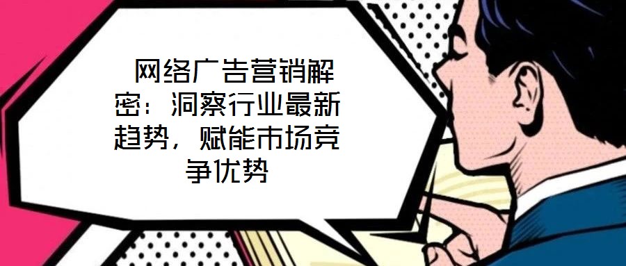  網(wǎng)絡(luò)廣告營(yíng)銷(xiāo)解密：洞察行業(yè)最新趨勢(shì)，賦能市場(chǎng)競(jìng)爭(zhēng)優(yōu)勢(shì)